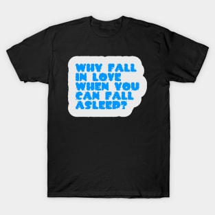 Funny Quote | Why Fall In Love When You Can Fall Asleep? T-Shirt